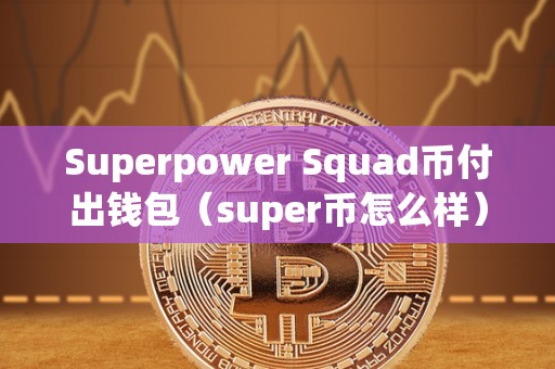 Superpower Squad币付出钱包（super币怎么样）