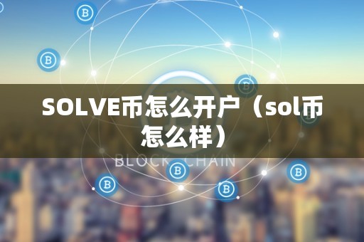 SOLVE币怎么开户（sol币怎么样）