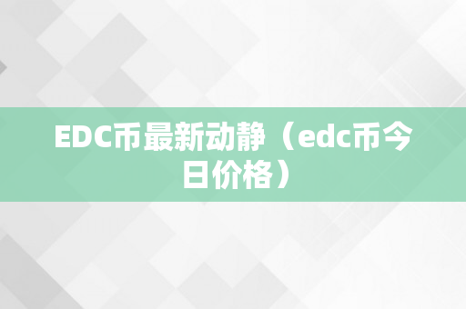 EDC币最新动静（edc币今日价格）