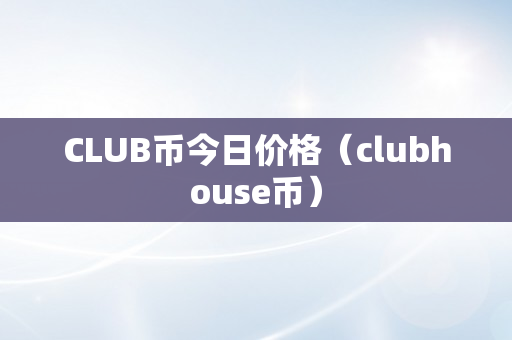 CLUB币今日价格（clubhouse币）