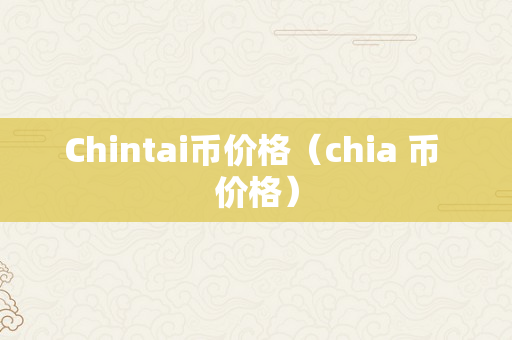 Chintai币价格（chia 币 价格）