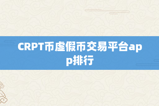 CRPT币虚假币交易平台app排行