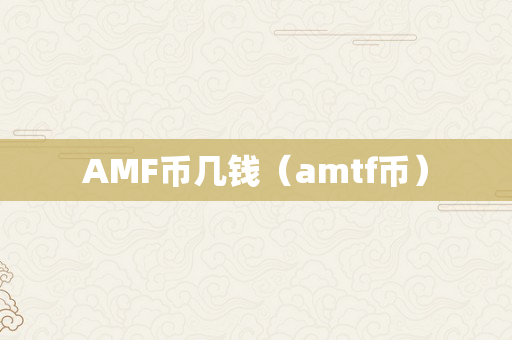 AMF币几钱（amtf币）