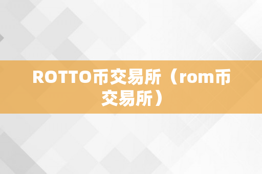 ROTTO币交易所（rom币交易所）