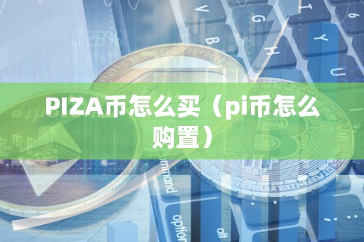 PIZA币怎么买（pi币怎么购置）