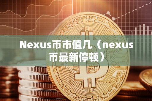 Nexus币市值几（nexus币最新停顿）