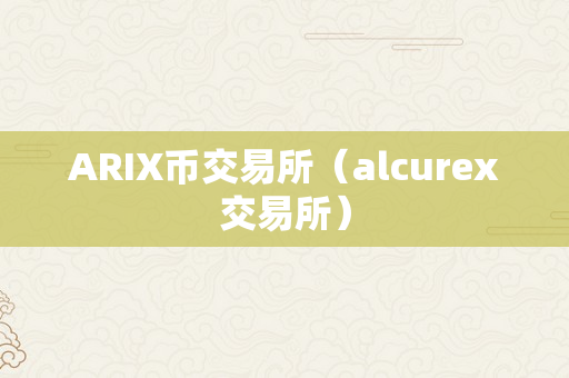 ARIX币交易所（alcurex交易所）