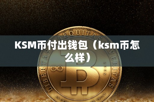 KSM币付出钱包（ksm币怎么样）