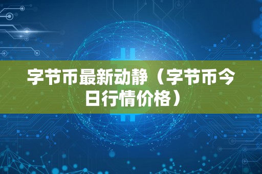 字节币最新动静（字节币今日行情价格）