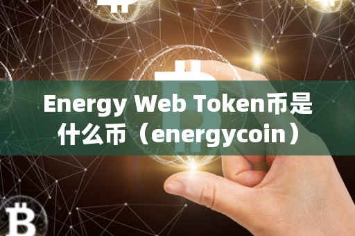 Energy Web Token币是什么币（energycoin）