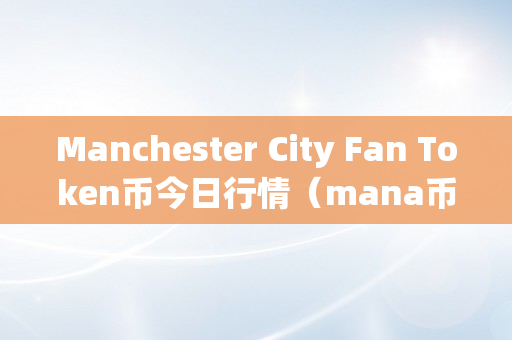 Manchester City Fan Token币今日行情（mana币实时行情）