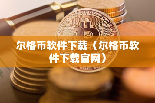 尔格币软件下载（尔格币软件下载官网）