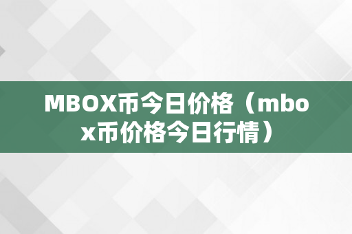 MBOX币今日价格（mbox币价格今日行情）