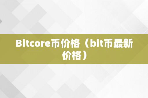 Bitcore币价格（bit币最新价格）