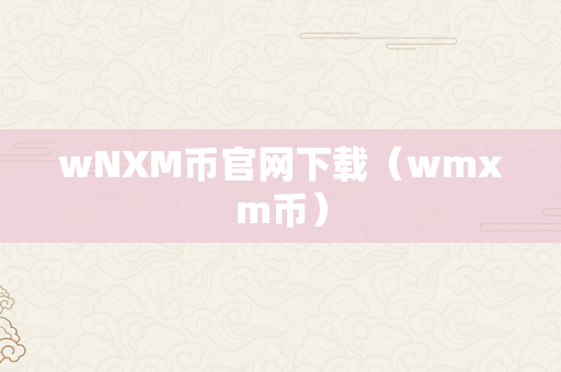 wNXM币官网下载（wmxm币）