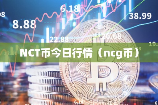 NCT币今日行情（ncg币）