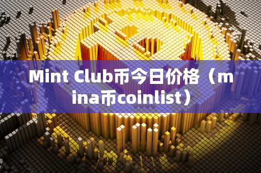 Mint Club币今日价格（mina币coinlist）