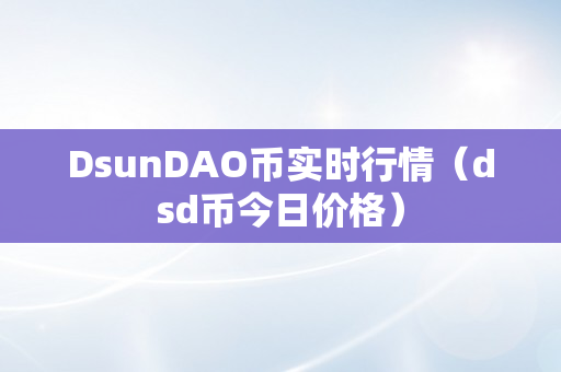 DsunDAO币实时行情（dsd币今日价格）