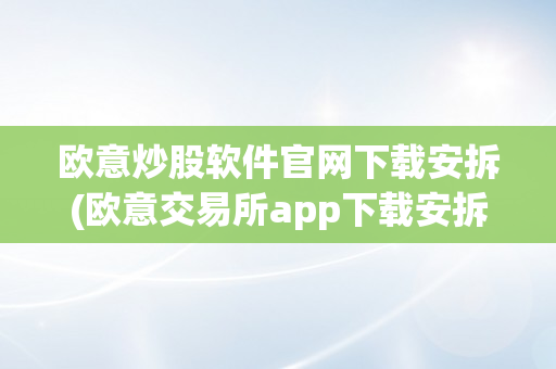 欧意炒股软件官网下载安拆(欧意交易所app下载安拆官网)