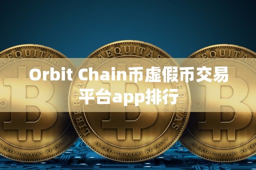 Orbit Chain币虚假币交易平台app排行