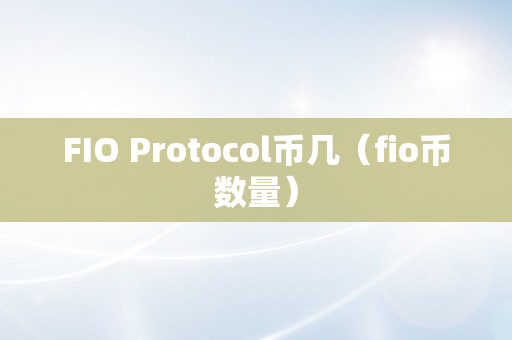 FIO Protocol币几（fio币数量）