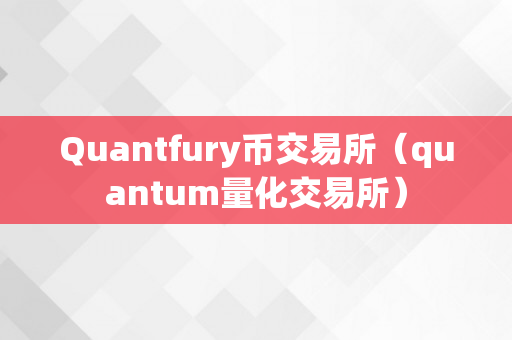 Quantfury币交易所（quantum量化交易所）