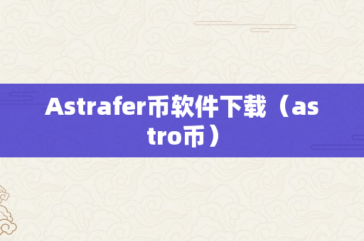 Astrafer币软件下载（astro币）