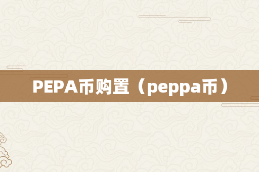 PEPA币购置（peppa币）