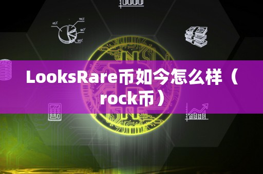 LooksRare币如今怎么样（rock币）