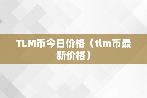 TLM币今日价格（tlm币最新价格）