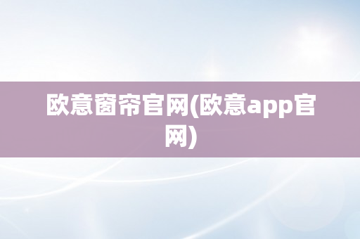 欧意窗帘官网(欧意app官网)