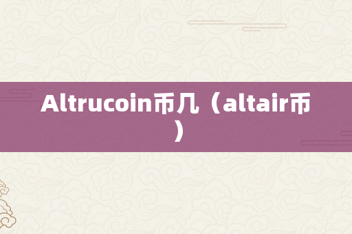 Altrucoin币几（altair币）