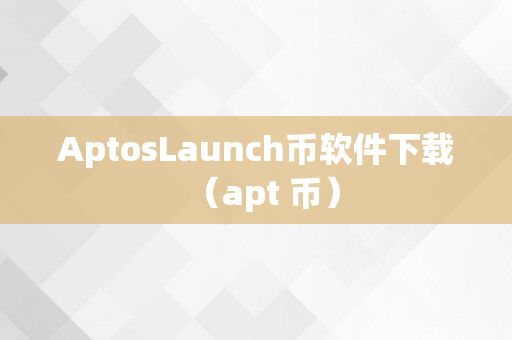 AptosLaunch币软件下载（apt 币）