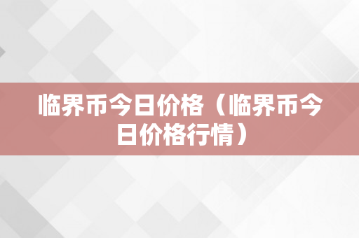 临界币今日价格（临界币今日价格行情）