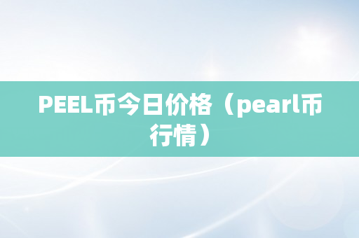 PEEL币今日价格（pearl币行情）