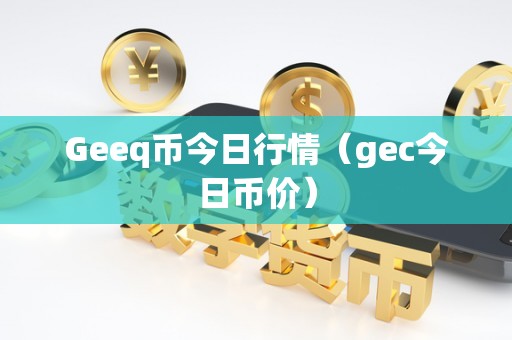 Geeq币今日行情（gec今日币价）