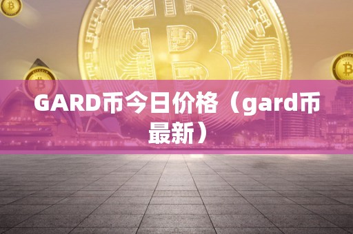 GARD币今日价格（gard币最新）