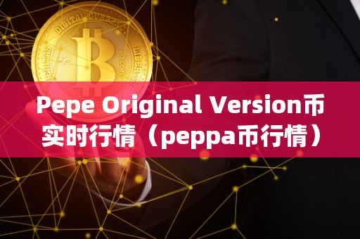 Pepe Original Version币实时行情（peppa币行情）