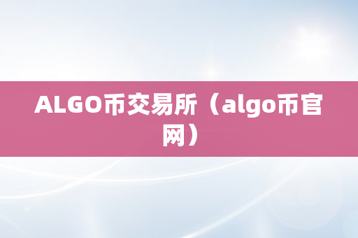 ALGO币交易所（algo币官网）