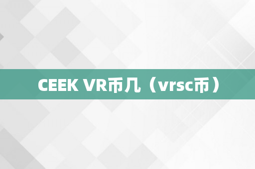 CEEK VR币几（vrsc币）