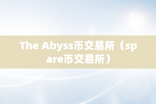 The Abyss币交易所（spare币交易所）