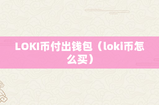 LOKI币付出钱包（loki币怎么买）