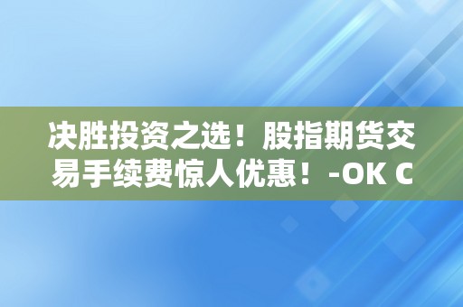 决胜投资之选！股指期货交易手续费惊人优惠！-OK COIN