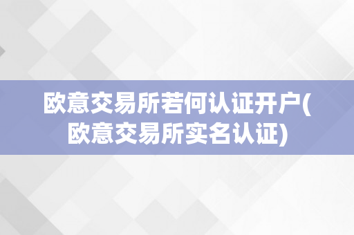 欧意交易所若何认证开户(欧意交易所实名认证)