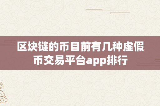 区块链的币目前有几种虚假币交易平台app排行