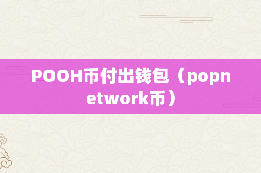 POOH币付出钱包（popnetwork币）