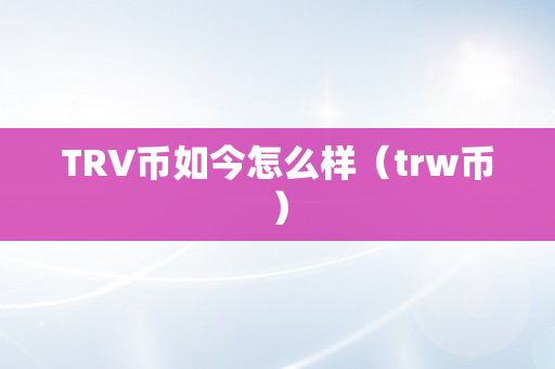 TRV币如今怎么样（trw币）