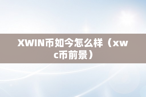 XWIN币如今怎么样（xwc币前景）