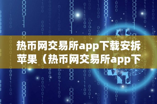 热币网交易所app下载安拆苹果（热币网交易所app下载安拆苹果手机）