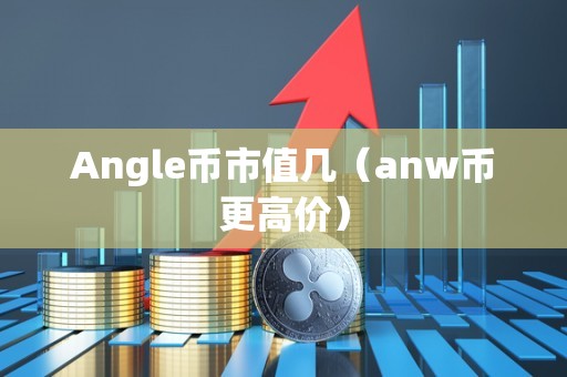 Angle币市值几（anw币更高价）